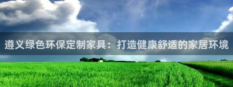杏耀登陆线路：遵义绿色环保定制家具：打造健康舒适的家居环境