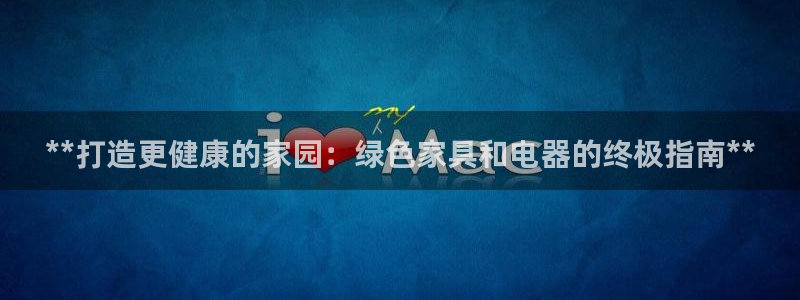 杏耀3注册：**打造更健康的家园：绿色家具和电器的终极指南*