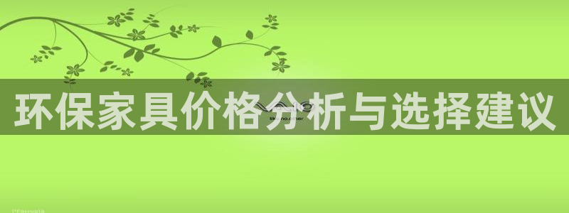杏耀代理注册：环保家具价格分析与选择建议