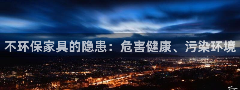 杏耀注册网址：不环保家具的隐患：危害健康、污染环境