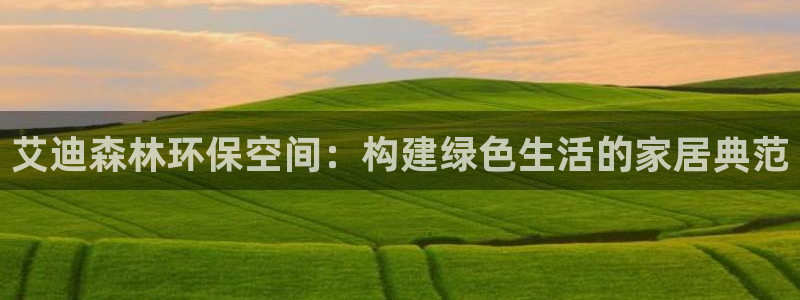 杏耀平台得专用通道：艾迪森林环保空间：构建绿色生活的家居典范