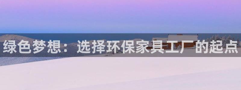 杏耀平台正规么：绿色梦想：选择环保家具工厂的起点