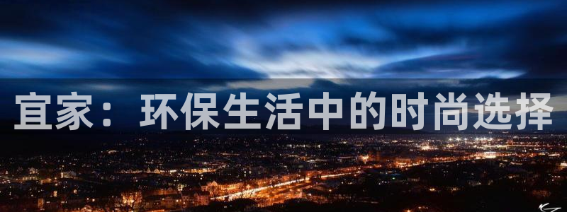 杏耀平台怎么样：宜家：环保生活中的时尚选择