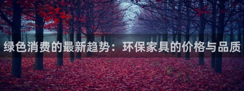 杏耀平台开户：绿色消费的最新趋势：环保家具的价格与品质