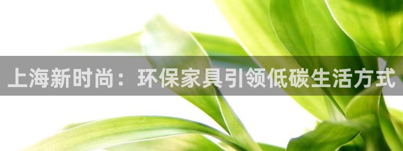 杏耀平台几年了：上海新时尚：环保家具引领低碳生活方式