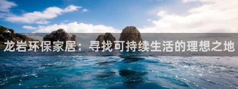 杏耀平台注册会员：龙岩环保家居：寻找可持续生活的理想之地