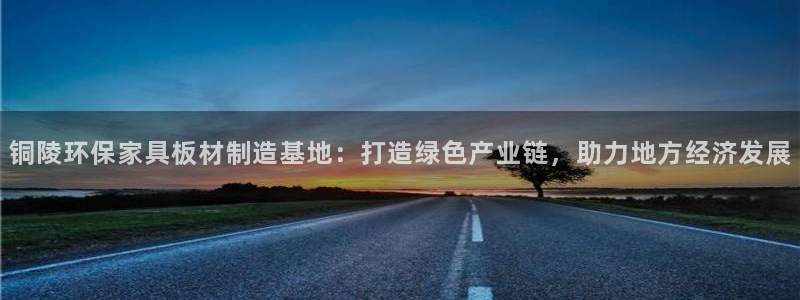 杏耀线路测速登录中心：铜陵环保家具板材制造基地：打造绿色产业