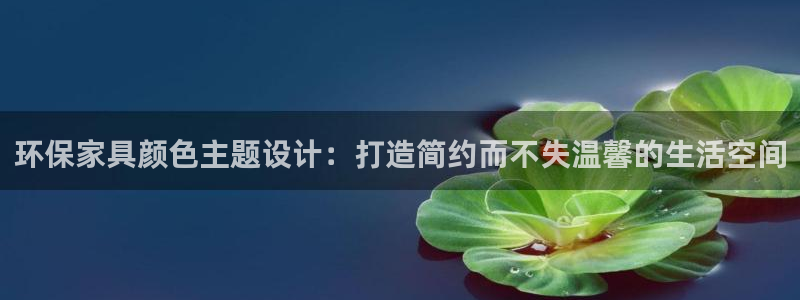 杏耀官网登陆：环保家具颜色主题设计：打造简约而不失温馨的生活