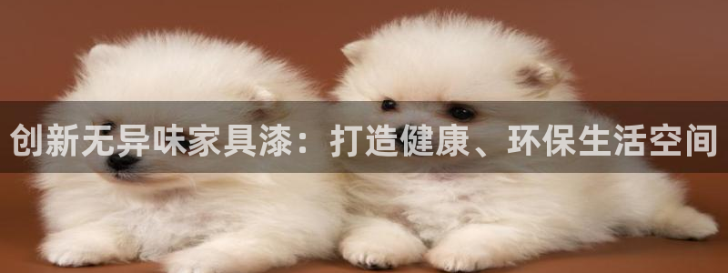 杏耀平台注册会员：创新无异味家具漆：打造健康、环保生活空间