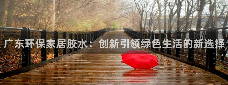 杏耀如何注册：广东环保家居胶水：创新引领绿色生活的新选择