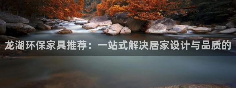 杏耀代理注册：龙湖环保家具推荐：一站式解决居家设计与品质的