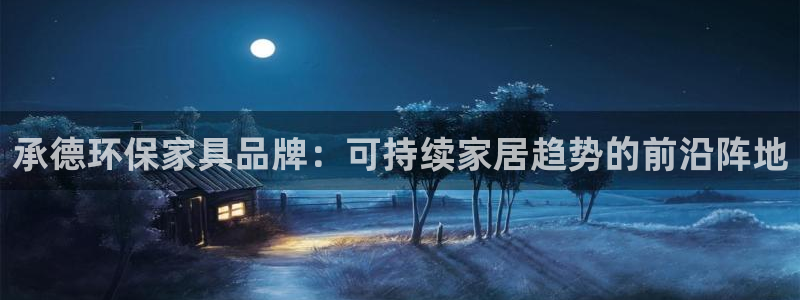 杏耀平台怎样：承德环保家具品牌：可持续家居趋势的前沿阵地