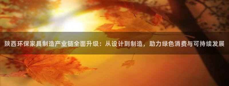 杏耀平台官网网址：陕西环保家具制造产业链全面升级：从设计到制