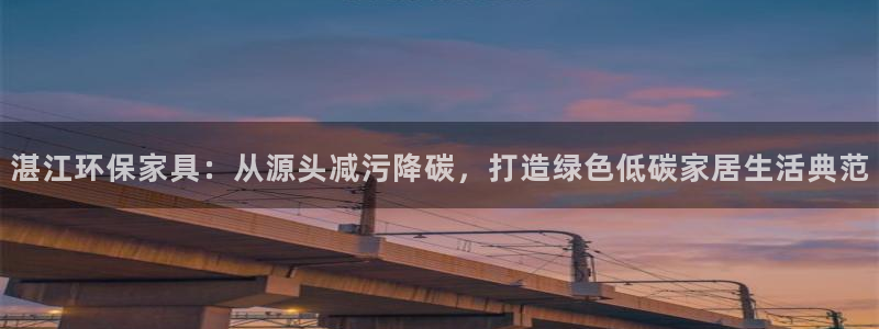 杏耀登陆线路：湛江环保家具：从源头减污降碳，打造绿色低碳家居