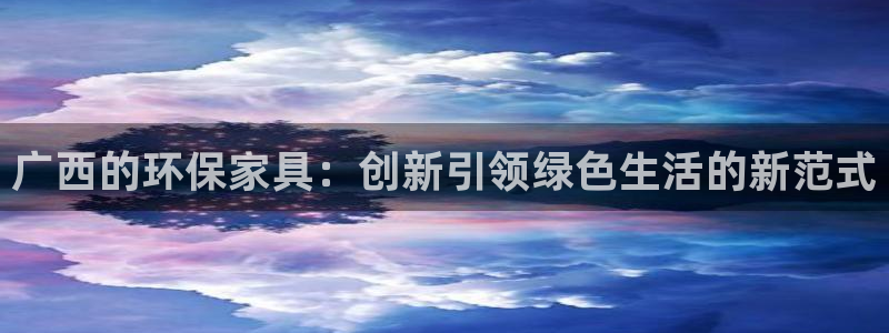 杏耀代理1980：广西的环保家具：创新引领绿色生活的新范式