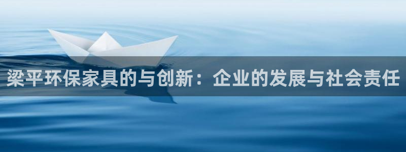 杏耀平台代理注册多少钱：梁平环保家具的与创新：企业的发展与社