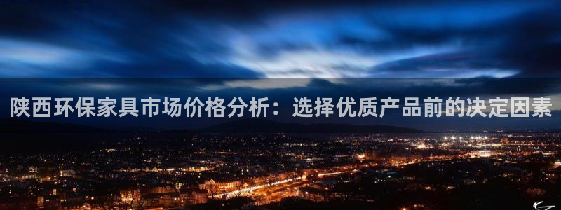 杏耀平台线路测试：陕西环保家具市场价格分析：选择优质产品前的