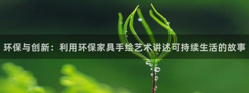 杏耀平台登录地址：环保与创新：利用环保家具手绘艺术讲述可持续