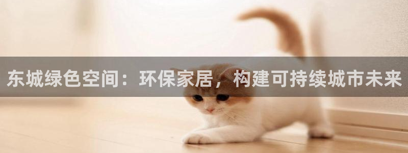 杏耀官网网站：东城绿色空间：环保家居，构建可持续城市未来
