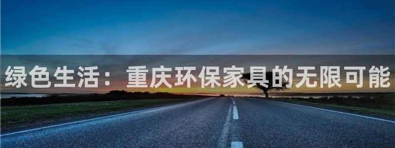 杏耀注册登录：绿色生活：重庆环保家具的无限可能