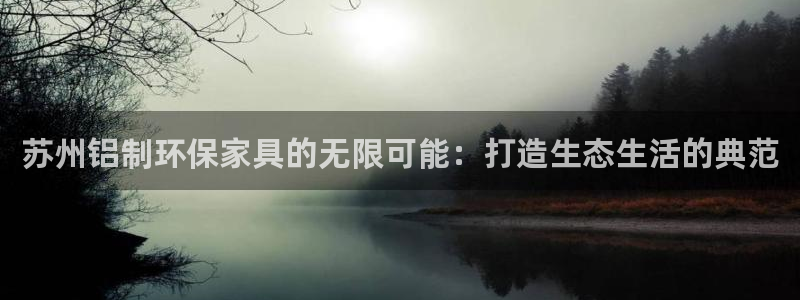 杏耀官网登陆：苏州铝制环保家具的无限可能：打造生态生活的典范