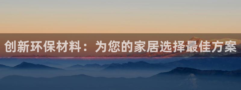 杏耀线路5检测：创新环保材料：为您的家居选择最佳方案