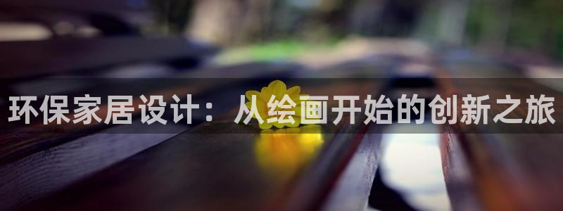 杏耀平台专用通道：环保家居设计：从绘画开始的创新之旅
