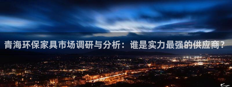 杏耀平台登录网址：青海环保家具市场调研与分析：谁是实力最强的