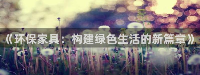 杏耀平台的专用通道：《环保家具：构建绿色生活的新篇章》