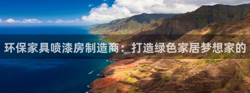 杏耀平台指定：环保家具喷漆房制造商：打造绿色家居梦想家的